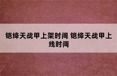 铠绛天战甲上架时间 铠绛天战甲上线时间